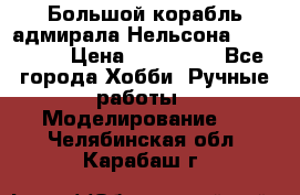 Большой корабль адмирала Нельсона Victori.  › Цена ­ 150 000 - Все города Хобби. Ручные работы » Моделирование   . Челябинская обл.,Карабаш г.